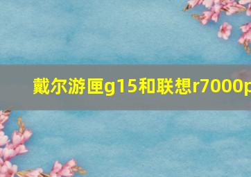 戴尔游匣g15和联想r7000p