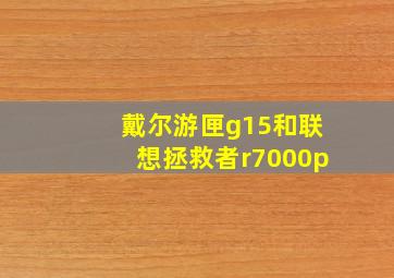 戴尔游匣g15和联想拯救者r7000p