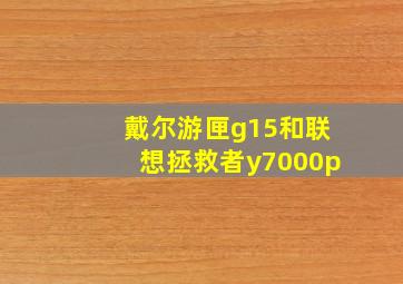 戴尔游匣g15和联想拯救者y7000p