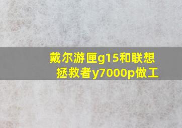 戴尔游匣g15和联想拯救者y7000p做工