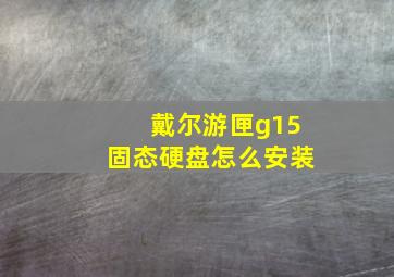 戴尔游匣g15固态硬盘怎么安装