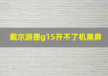 戴尔游匣g15开不了机黑屏