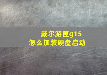 戴尔游匣g15怎么加装硬盘启动