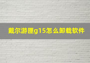 戴尔游匣g15怎么卸载软件