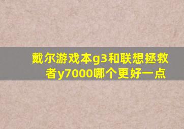 戴尔游戏本g3和联想拯救者y7000哪个更好一点