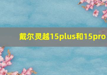 戴尔灵越15plus和15pro