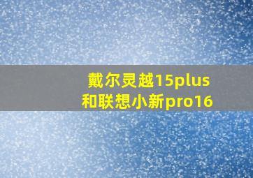 戴尔灵越15plus和联想小新pro16