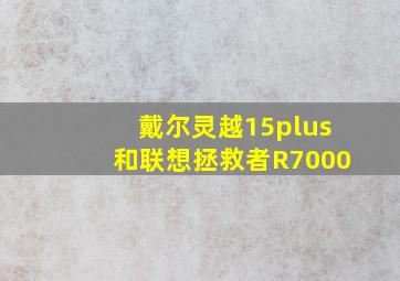 戴尔灵越15plus和联想拯救者R7000