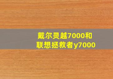 戴尔灵越7000和联想拯救者y7000