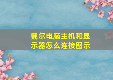 戴尔电脑主机和显示器怎么连接图示