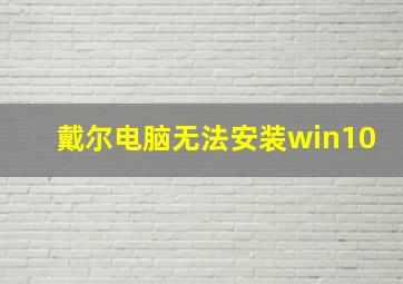 戴尔电脑无法安装win10