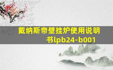 戴纳斯帝壁挂炉使用说明书lpb24-b001