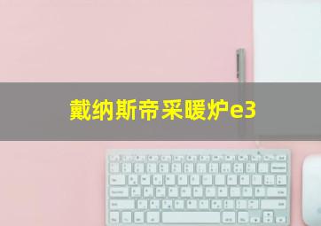 戴纳斯帝采暖炉e3