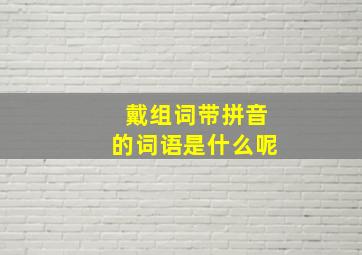 戴组词带拼音的词语是什么呢