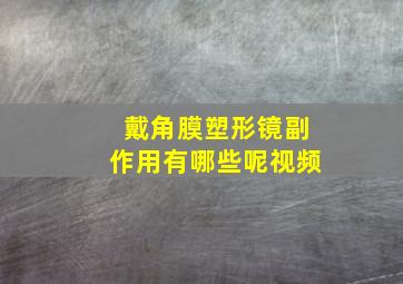 戴角膜塑形镜副作用有哪些呢视频