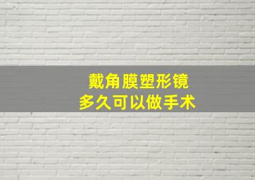 戴角膜塑形镜多久可以做手术