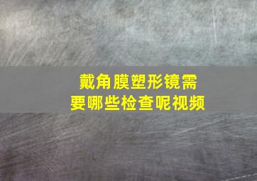 戴角膜塑形镜需要哪些检查呢视频