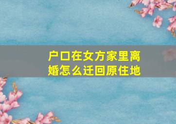 户口在女方家里离婚怎么迁回原住地