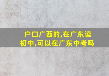 户口广西的,在广东读初中,可以在广东中考吗