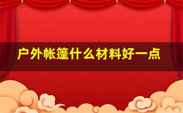 户外帐篷什么材料好一点