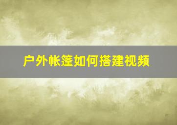 户外帐篷如何搭建视频