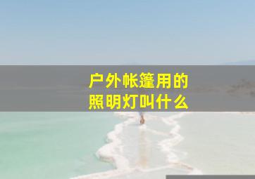 户外帐篷用的照明灯叫什么