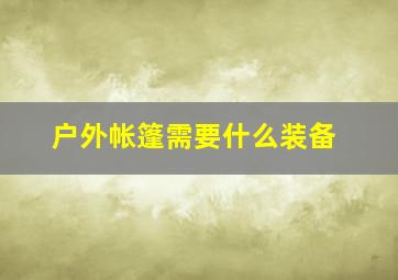 户外帐篷需要什么装备