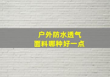 户外防水透气面料哪种好一点