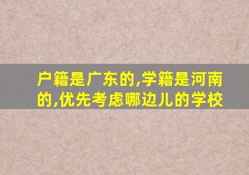 户籍是广东的,学籍是河南的,优先考虑哪边儿的学校