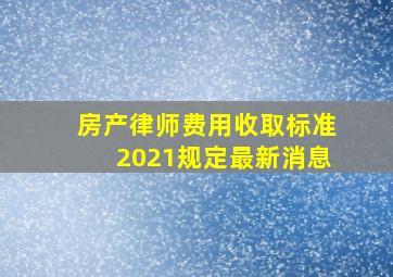 房产律师费用收取标准2021规定最新消息