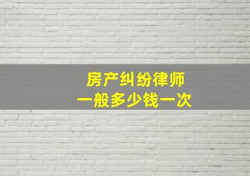 房产纠纷律师一般多少钱一次