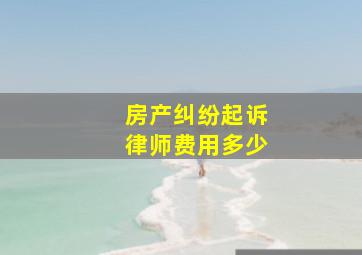 房产纠纷起诉律师费用多少