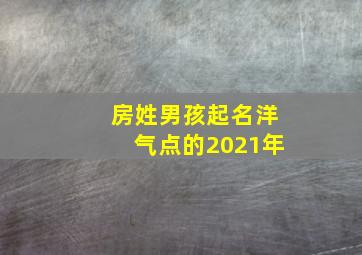 房姓男孩起名洋气点的2021年