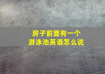 房子前面有一个游泳池英语怎么说