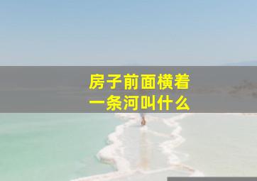 房子前面横着一条河叫什么