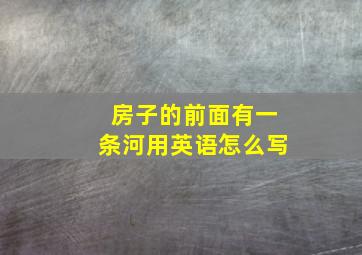 房子的前面有一条河用英语怎么写