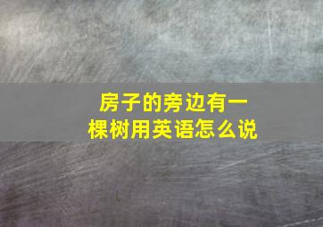 房子的旁边有一棵树用英语怎么说