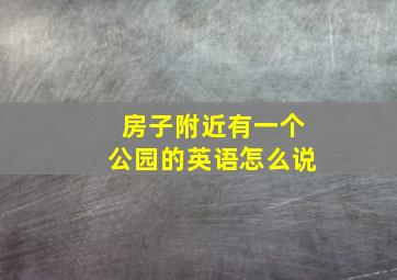 房子附近有一个公园的英语怎么说