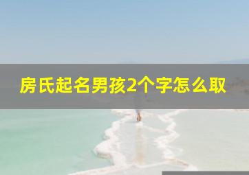 房氏起名男孩2个字怎么取