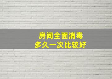 房间全面消毒多久一次比较好