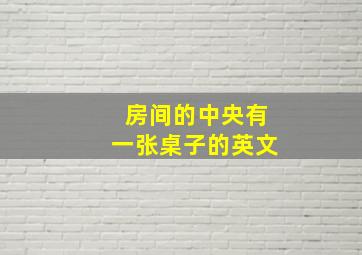 房间的中央有一张桌子的英文