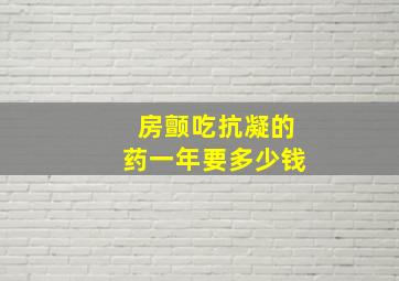 房颤吃抗凝的药一年要多少钱