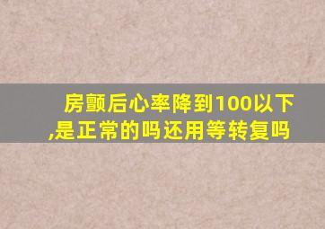 房颤后心率降到100以下,是正常的吗还用等转复吗