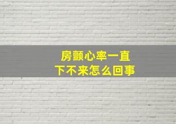 房颤心率一直下不来怎么回事