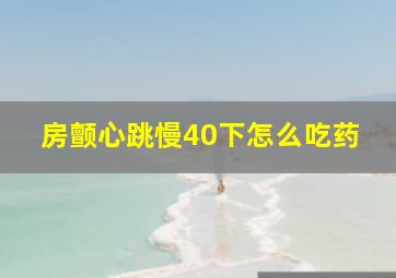 房颤心跳慢40下怎么吃药