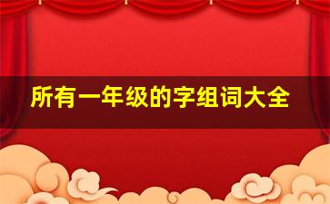 所有一年级的字组词大全