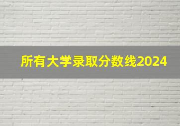 所有大学录取分数线2024