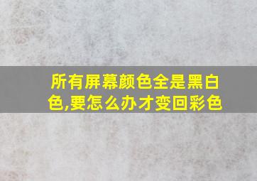 所有屏幕颜色全是黑白色,要怎么办才变回彩色