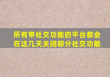 所有带社交功能的平台都会在这几天关闭部分社交功能