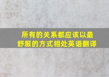 所有的关系都应该以最舒服的方式相处英语翻译